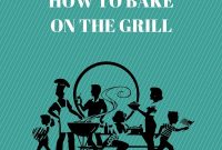 How to Bake on the Grill: Cakes, Bread, and Desserts